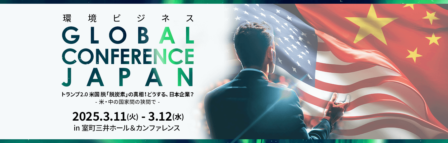 環境ビジネス GLOBAL CONFERENCE JAPAN トランプ2.0 米国 脱「脱炭素」 の真相！どうする、日本企業？ - 米・中の国家間の狭間で -