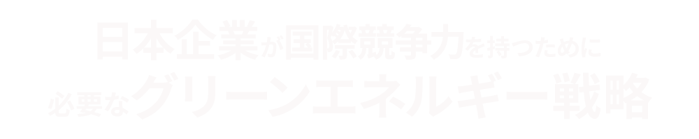 日本企業が国際競争力を持つために必要なグリーンエネルギー戦略