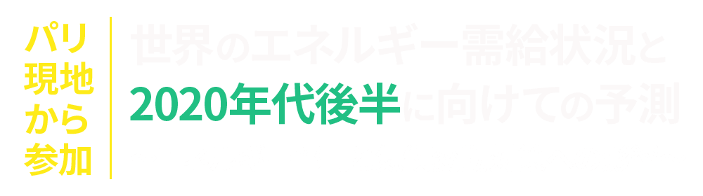 世界のエネルギー需給状況と2020年代後半に向けての予測 ～エネルギー部門と気候変動対策への影響～